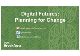Digital Futures:
Planning for Change
derek.wenmoth@core-ed.org
@dwenmoth
http://www.wenmoth.net
 