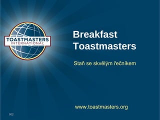Breakfast
Toastmasters
Staň se skvělým řečníkem
002
www.toastmasters.org
 