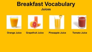 Breakfast Vocabulary
Juices
Orange Juice Grapefruit Juice Pineapple Juice Tomato Juice
 