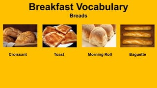 Breakfast Vocabulary
Breads
Croissant Toast Morning Roll Baguette
 