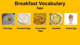 Breakfast Vocabulary
Eggs
Fried Egg Poached Eggs Scrambled Omelette Boiled Egg
Eggs
 