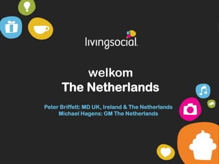welkomThe Netherlands Peter Briffett: MD UK, Ireland & The NetherlandsMichael Hagens: GM The Netherlands 