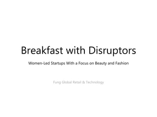 Breakfast with Disruptors
Women-Led Startups With a Focus on Beauty and Fashion
Fung Global Retail & Technology
 