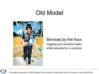 Old Model Services by the hour. Juggling your business tasks  while balanced on a unicycle.   