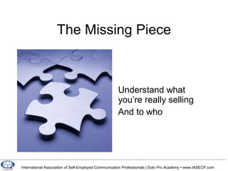 The Missing Piece Understand what you’re really selling And to who 