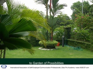 From Feast & Famine  International Association of Self-Employed Communication Professionals | Solo Pro Academy • www.IASECP.com to Garden of Possibilities 