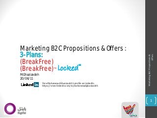 Marketing B2C Propositions & 
Offers 
1 
locked™ 
(BreakFree)™ 
Marketing B2C Propositions & Offers : 
(BreakFree) 
View Mohammad Ghazizadeh'sprofile on LinkedIn 
https://www.linkedin.com/in/mohammadghazizadeh 
3-Plans: 
M.Ghazizadeh 
20/06/11  