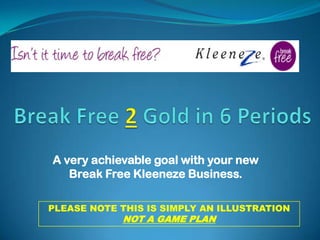 Break Free 2 Gold in 6 Periods A very achievable goal with your new Break Free Kleeneze Business.  PLEASE NOTE THIS IS SIMPLY AN ILLUSTRATION NOT A GAME PLAN 