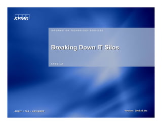INFORMATION TECHNOLOGY SERVICES




Breaking Down IT Silos

K P M G LLP




                                  Version: 2008.05.01c
 