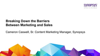 © 2017 Synopsys, Inc. 1
Breaking Down the Barriers
Between Marketing and Sales
Cameron Caswell, Sr. Content Marketing Manager, Synopsys
 