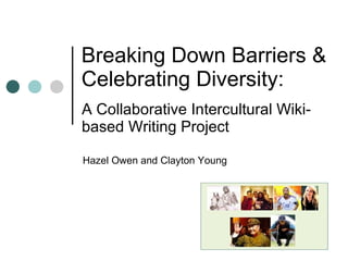 Breaking Down Barriers & Celebrating Diversity: Hazel Owen and Clayton Young A Collaborative Intercultural Wiki- based Writing Project 
