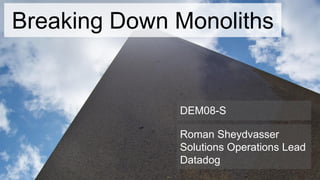 Roman Sheydvasser
Solutions Operations Lead
Datadog
Breaking Down Monoliths
DEM08-S
 