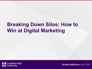Breaking Down Silos: How to
Win at Digital Marketing
 