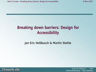 Web 2.0 expo – Breaking down barriers: Design for Accessibility                        8 Nov 2007




            Breaking down barriers: Design for
                      Accessibility

                     Jan Eric Hellbusch & Martin Stehle




                                                                          © Jan Eric Hellbusch 1967
                                                                  hellbusch@2bweb.de http://2bweb.de