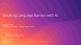 © 2019, Amazon Web Services, Inc. or its affiliates. All rights reserved.S U M M I T
Breaking Language Barriers with AI
Boaz Ziniman
Technical Evangelist - Amazon Web Service
@ziniman ziniman
 