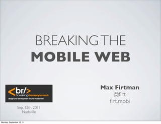 BREAKING THE
                           MOBILE WEB
                                   Max Firtman
                                       @ﬁrt
                                     ﬁrt.mobi
                Sep, 12th, 2011
                   Nashville

Monday, September 12, 11
 