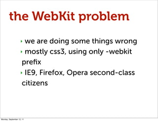 the WebKit problem
                    ‣ we are doing some things wrong
                    ‣ mostly css3, using only -web...