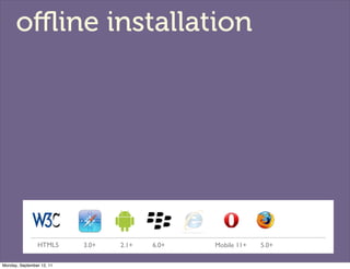 oﬄine installation




                HTML5      3.0+   2.1+   6.0+   Mobile 11+   5.0+

Monday, September 12, 11
 