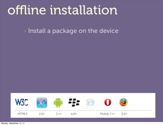 oﬄine installation
                       ‣   Install a package on the device




                HTML5         3.0+   2.1...