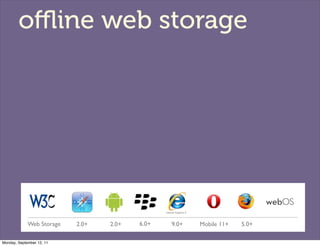 oﬄine web storage




             Web Storage   2.0+   2.0+   6.0+   9.0+   Mobile 11+   5.0+

Monday, September 12, 11
 