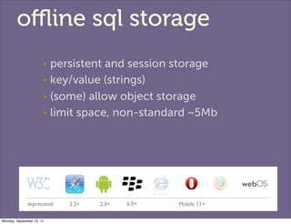 oﬄine sql storage
                       ‣ persistent and session storage
                       ‣ key/value (strings)

  ...