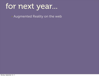 for next year...
                  ‣   Augmented Reality on the web




Monday, September 12, 11
 