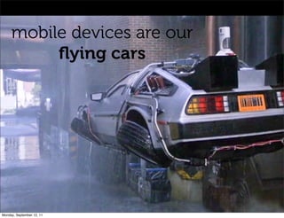 mobile devices are our
          ﬂying cars




Monday, September 12, 11
 