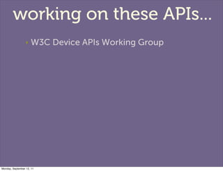 working on these APIs...
                  ‣   W3C Device APIs Working Group




Monday, September 12, 11
 