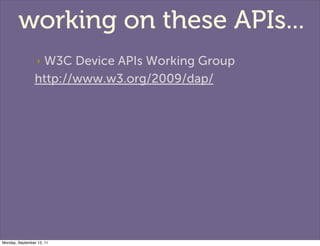 working on these APIs...
                 W3C Device APIs Working Group
                  ‣

                http://www.w3...