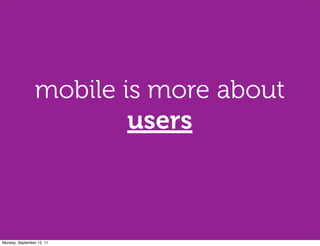 mobile is more about
                         users



Monday, September 12, 11
 