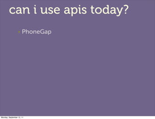 can i use apis today?
                  ‣   PhoneGap




Monday, September 12, 11
 