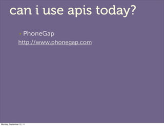 can i use apis today?
                  ‣   PhoneGap
                 http://www.phonegap.com




Monday, September 12, 11
 