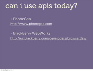 can i use apis today?
                  ‣   PhoneGap
                 http://www.phonegap.com

                  ‣   Black...
