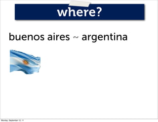 where?
        buenos aires ~ argentina




Monday, September 12, 11
 