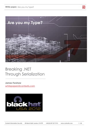 White paper / Are you my Type?




   Are you my Type?




Breaking .NET
Through Serialization

James Forshaw
whitepapers@contextis.com




Context Information Security   30 Marsh Wall, London, E14 9TP   +44 (0) 207 537 7515   www.contextis.com   1 / 38
 