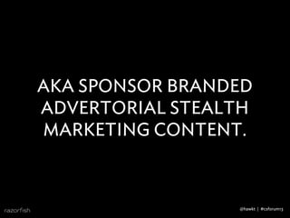 AKA SPONSOR BRANDED
ADVERTORIAL STEALTH
MARKETING CONTENT.
@hawkt | #csforum13
 