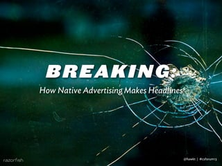 BREAKING:
How Native Advertising Makes Headlines
@hawkt | #csforum13
 