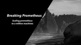Breaking Prometheus
Scaling prometheus
to a million machines
 