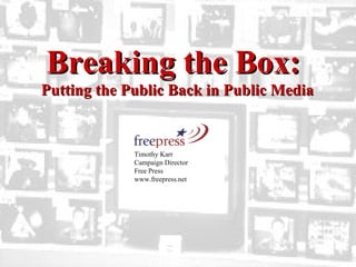Timothy Karr  Campaign Director  Free Press www.freepress.net  Breaking the Box:  Putting the Public Back in Public Media 