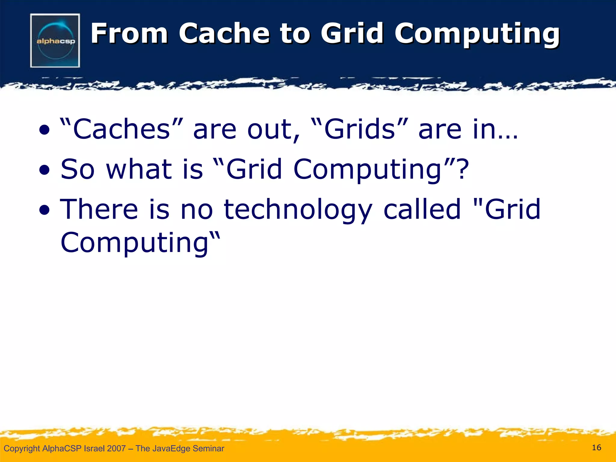 From Cache to Grid Computing “Caches” are out, “Grids” are in… So what is “Grid Computing”? There is no technology called "Grid Computing“ 