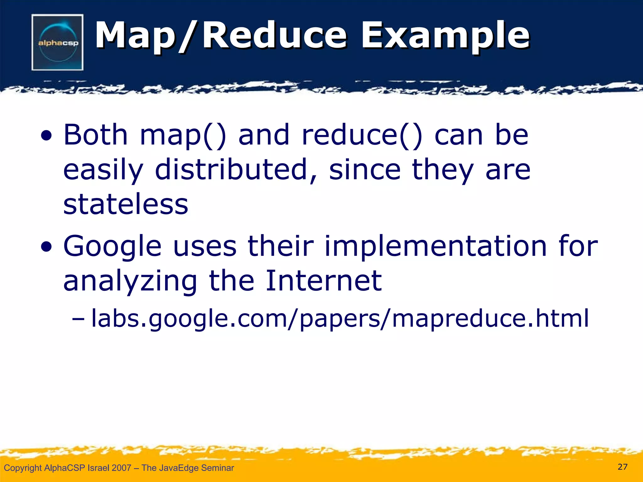 Map/Reduce Example Both map() and reduce() can be easily distributed, since they are stateless Google uses their implementation for analyzing the Internet labs.google.com/papers/mapreduce.html 