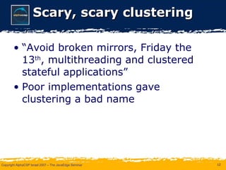 Scary, scary clustering “Avoid broken mirrors, Friday the 13 th , multithreading and clustered stateful applications” Poor implementations gave clustering a bad name 