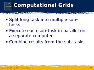 Computational Grids Split long task into multiple sub-tasks Execute each sub-task in parallel on a separate computer Combine results from the sub-tasks  