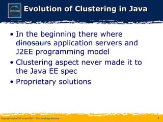 Evolution of Clustering in Java In the beginning there where dinosaurs application servers and J2EE programming model Clustering aspect never made it to the Java EE spec Proprietary solutions 