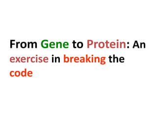 From Gene to Protein: An
exercise in breaking the
code
 