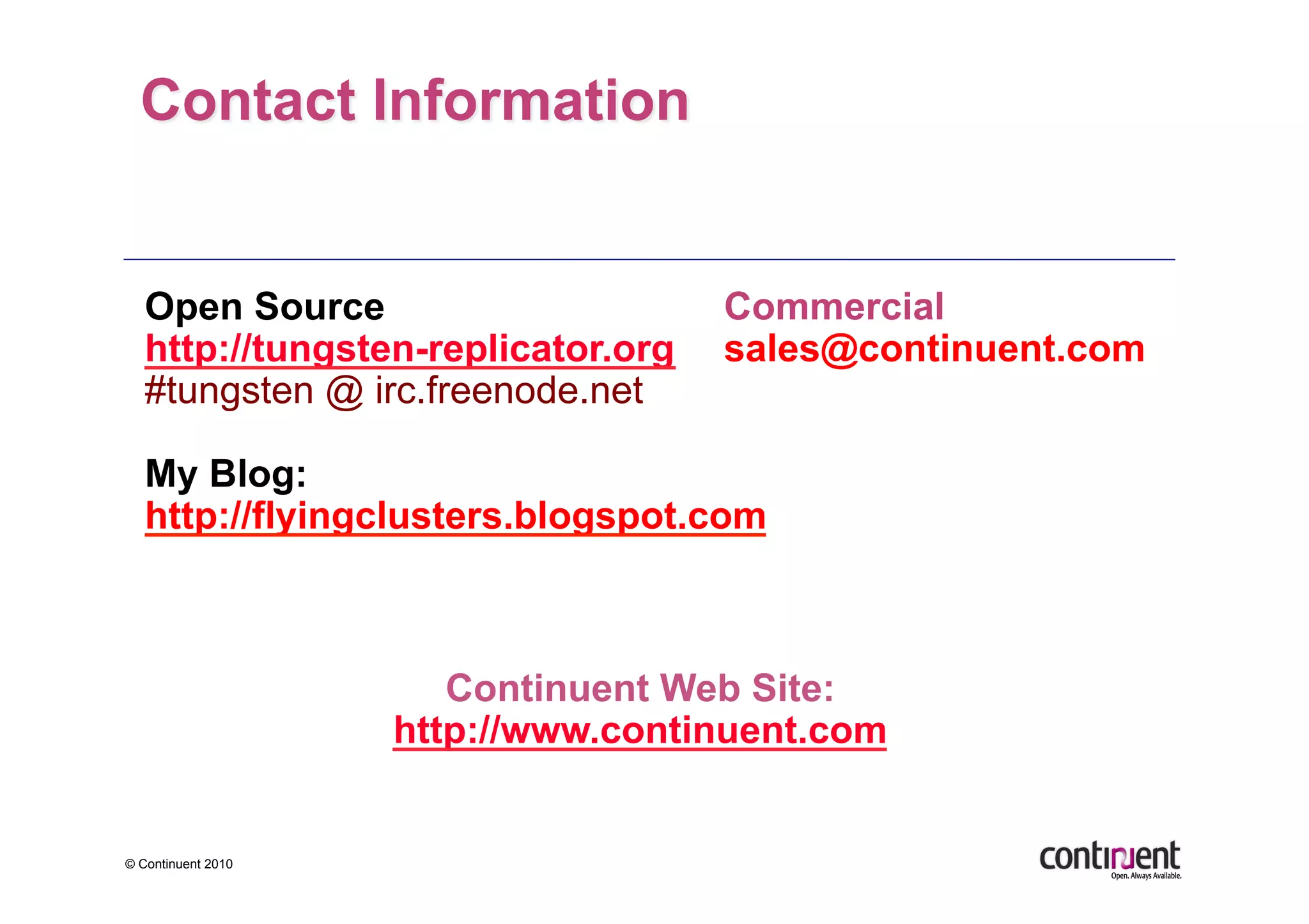 Open Source                      Commercial
   http://tungsten-replicator.org   sales@continuent.com
   #tungsten @ irc.freenode.net

   My Blog:
   http://flyingclusters.blogspot.com



                       Continuent Web Site:
                    http://www.continuent.com


© Continuent 2010
 