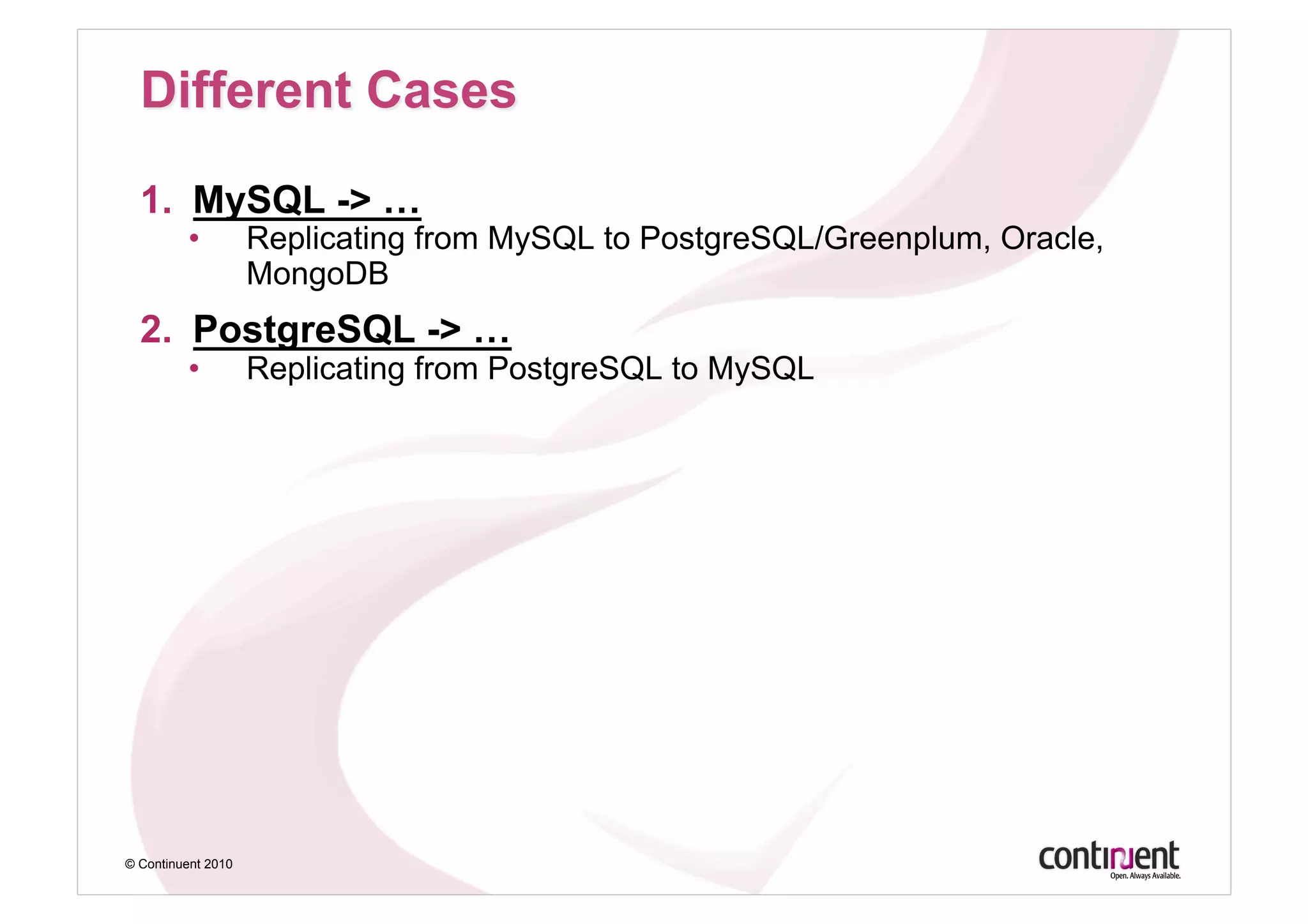 1.  MySQL -> …
         •          Replicating from MySQL to PostgreSQL/Greenplum, Oracle,
                    MongoDB
  2.  PostgreSQL -> …
         •          Replicating from PostgreSQL to MySQL




© Continuent 2010
 