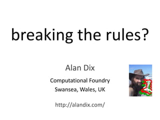breaking the rules?
Alan Dix
Computational Foundry
Swansea, Wales, UK
http://alandix.com/
 