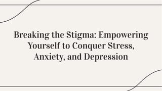 Breaking the Stigma: Empowering
Yourself to Conquer Stress,
Anxiety, and Depression
Breaking the Stigma: Empowering
Yourself to Conquer Stress,
Anxiety, and Depression
Breaking the Stigma: Empowering
Yourself to Conquer Stress,
Anxiety, and Depression
 