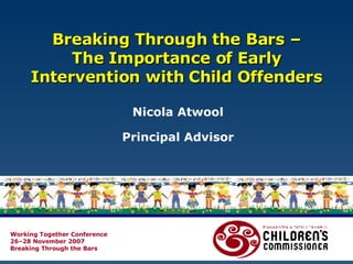 Breaking Through the Bars – The Importance of Early Intervention with Child Offenders Nicola Atwool Principal Advisor 